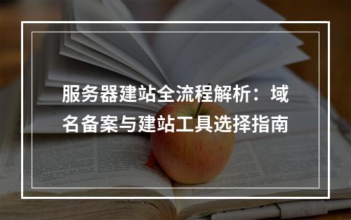 服务器建站全流程解析：域名备案与建站工具选择指南