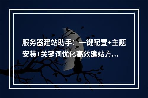 服务器建站助手：一键配置+主题安装+关键词优化高效建站方案