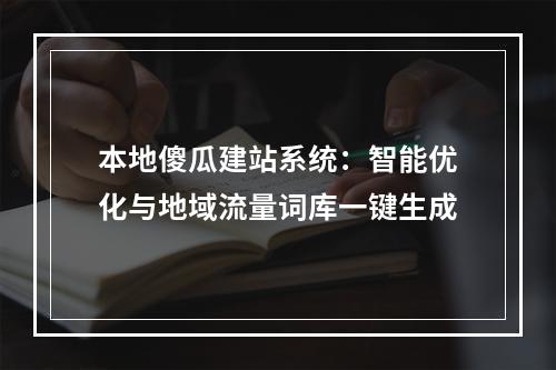 本地傻瓜建站系统：智能优化与地域流量词库一键生成