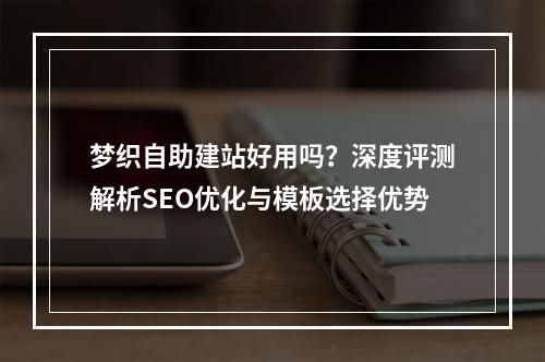 梦织自助建站好用吗？深度评测解析SEO优化与模板选择优势