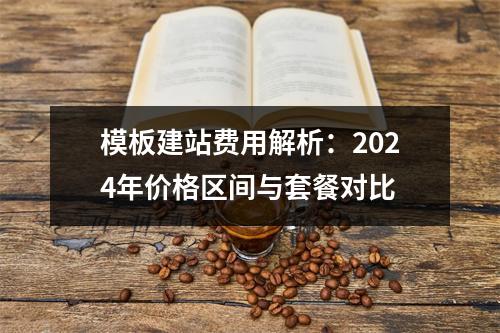 模板建站费用解析：2024年价格区间与套餐对比