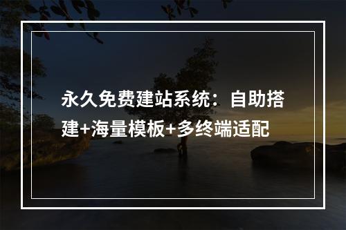 永久免费建站系统：自助搭建+海量模板+多终端适配