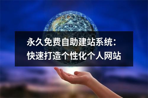 永久免费自助建站系统：快速打造个性化个人网站