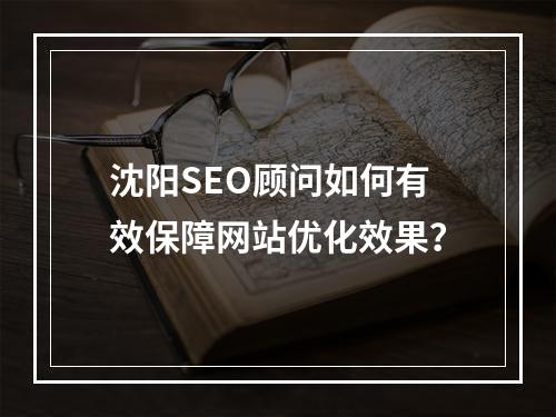 沈阳SEO顾问如何有效保障网站优化效果？