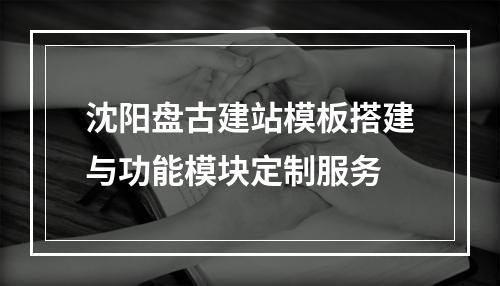 沈阳盘古建站模板搭建与功能模块定制服务