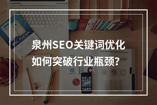 泉州SEO关键词优化如何突破行业瓶颈？