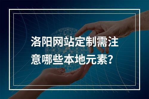 洛阳网站定制需注意哪些本地元素？
