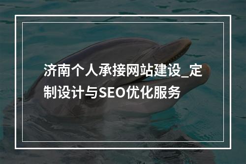 济南个人承接网站建设_定制设计与SEO优化服务