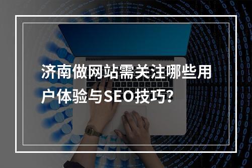 济南做网站需关注哪些用户体验与SEO技巧？