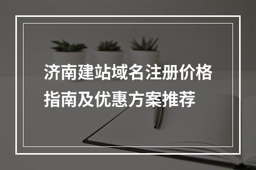 济南建站域名注册价格指南及优惠方案推荐