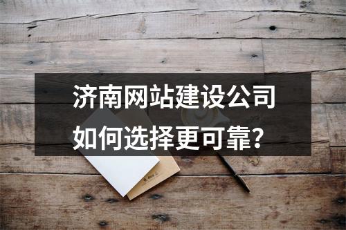 济南网站建设公司如何选择更可靠？