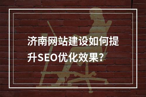 济南网站建设如何提升SEO优化效果？