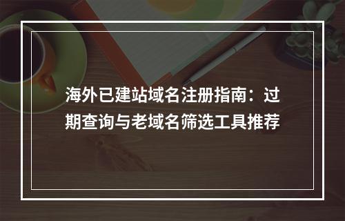 海外已建站域名注册指南：过期查询与老域名筛选工具推荐