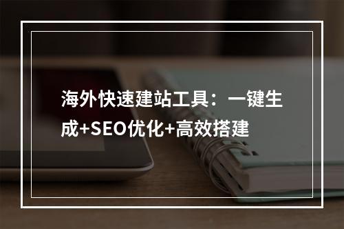 海外快速建站工具：一键生成+SEO优化+高效搭建
