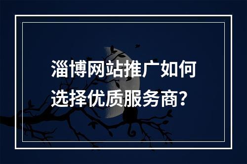 淄博网站推广如何选择优质服务商？
