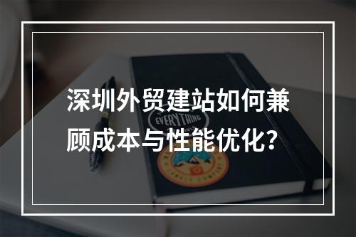 深圳外贸建站如何兼顾成本与性能优化？