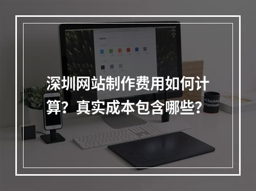 深圳网站制作费用如何计算？真实成本包含哪些？