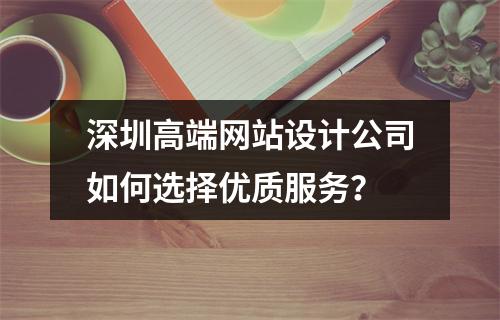 深圳高端网站设计公司如何选择优质服务？