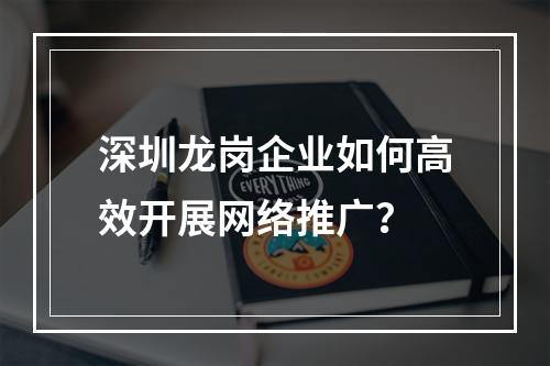 深圳龙岗企业如何高效开展网络推广？