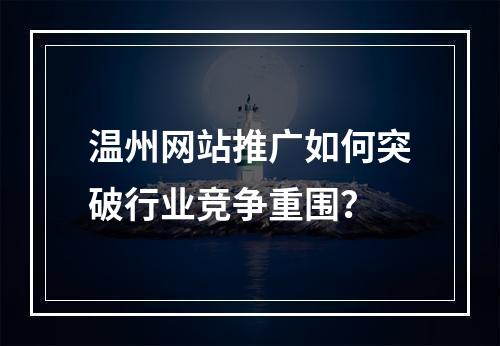 温州网站推广如何突破行业竞争重围？