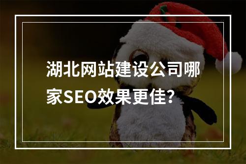 湖北网站建设公司哪家SEO效果更佳？