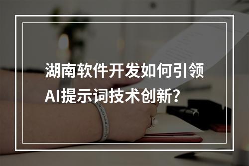 湖南软件开发如何引领AI提示词技术创新？