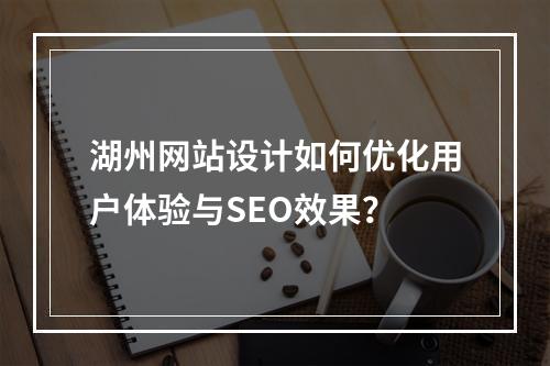 湖州网站设计如何优化用户体验与SEO效果？