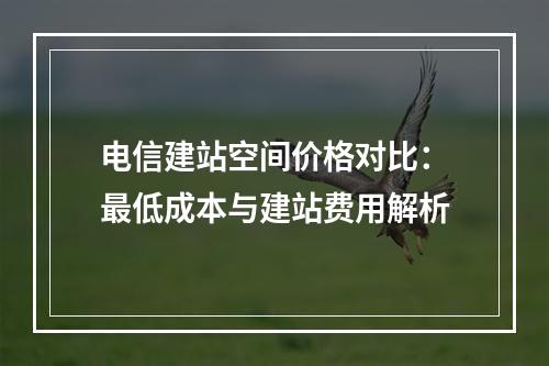 电信建站空间价格对比：最低成本与建站费用解析