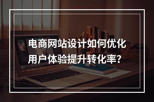 电商网站设计如何优化用户体验提升转化率？