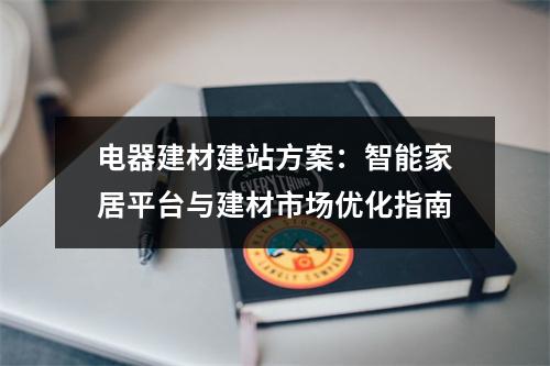 电器建材建站方案：智能家居平台与建材市场优化指南