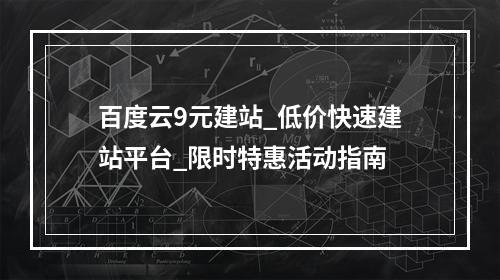 百度云9元建站_低价快速建站平台_限时特惠活动指南