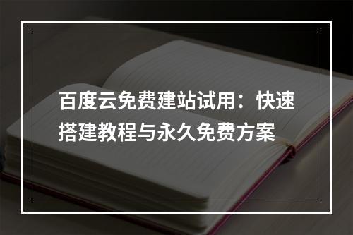 百度云免费建站试用：快速搭建教程与永久免费方案