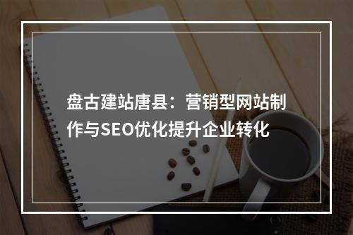 盘古建站唐县：营销型网站制作与SEO优化提升企业转化
