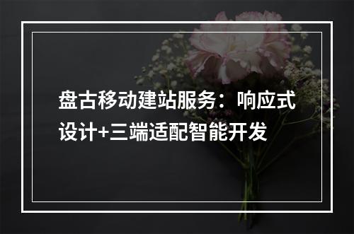 盘古移动建站服务：响应式设计+三端适配智能开发