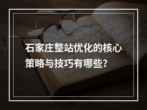 石家庄整站优化的核心策略与技巧有哪些？