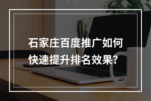 石家庄百度推广如何快速提升排名效果？