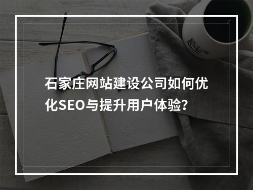 石家庄网站建设公司如何优化SEO与提升用户体验？