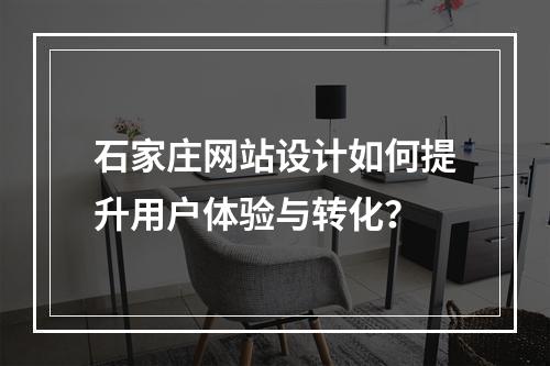 石家庄网站设计如何提升用户体验与转化？
