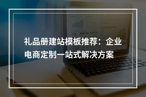礼品册建站模板推荐：企业电商定制一站式解决方案
