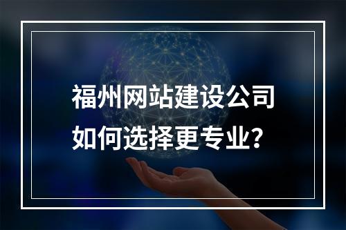福州网站建设公司如何选择更专业？