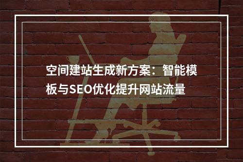 空间建站生成新方案：智能模板与SEO优化提升网站流量