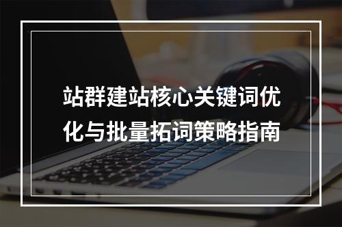 站群建站核心关键词优化与批量拓词策略指南