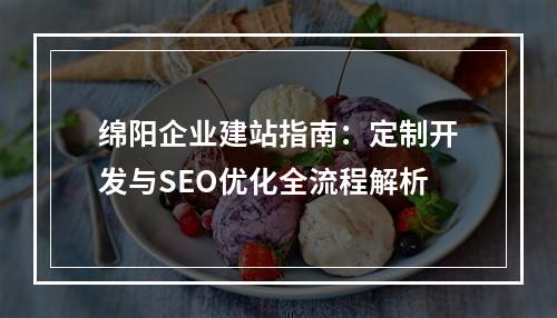 绵阳企业建站指南：定制开发与SEO优化全流程解析