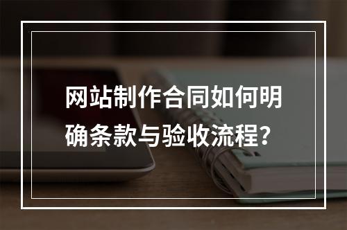 网站制作合同如何明确条款与验收流程？