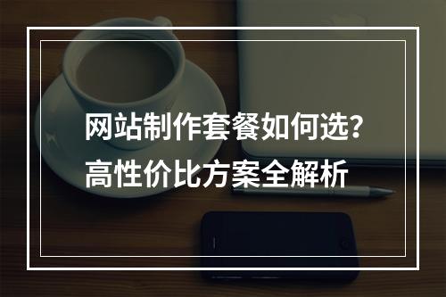网站制作套餐如何选？高性价比方案全解析
