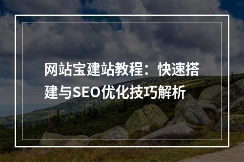 网站宝建站教程：快速搭建与SEO优化技巧解析