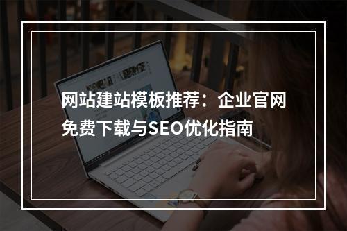 网站建站模板推荐：企业官网免费下载与SEO优化指南
