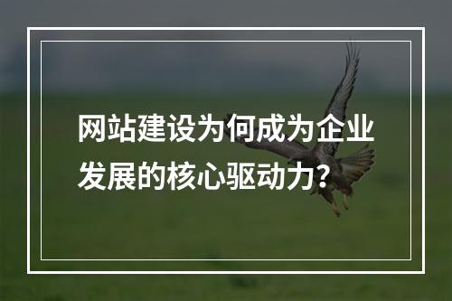 网站建设为何成为企业发展的核心驱动力？