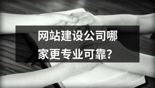 网站建设公司哪家更专业可靠？