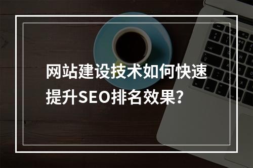 网站建设技术如何快速提升SEO排名效果？